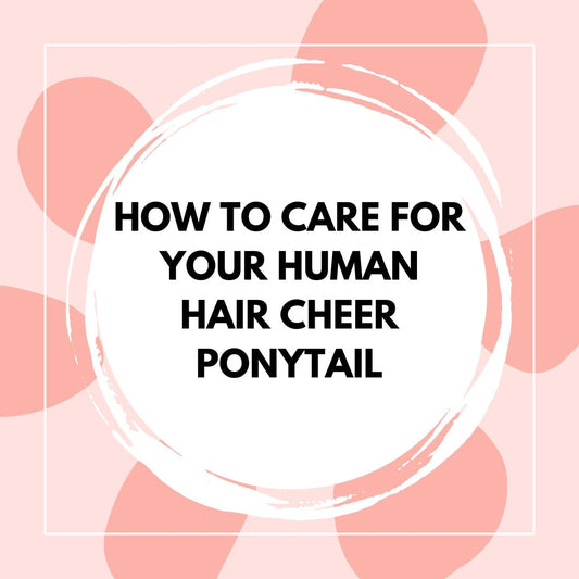 How to Care for Your Human Hair Cheer Ponytail - The Perfect Posh