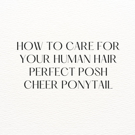 How to Care for Your Human Hair Cheer Ponytail: A Complete Guide - The Perfect Posh
