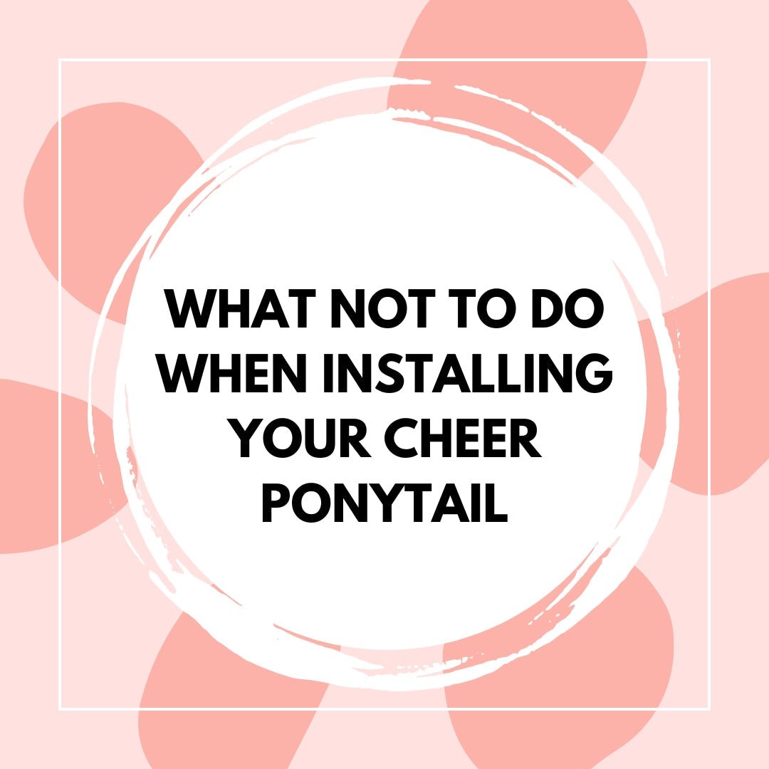 What Not to Do When Installing Your Cheer Ponytail - The Perfect Posh