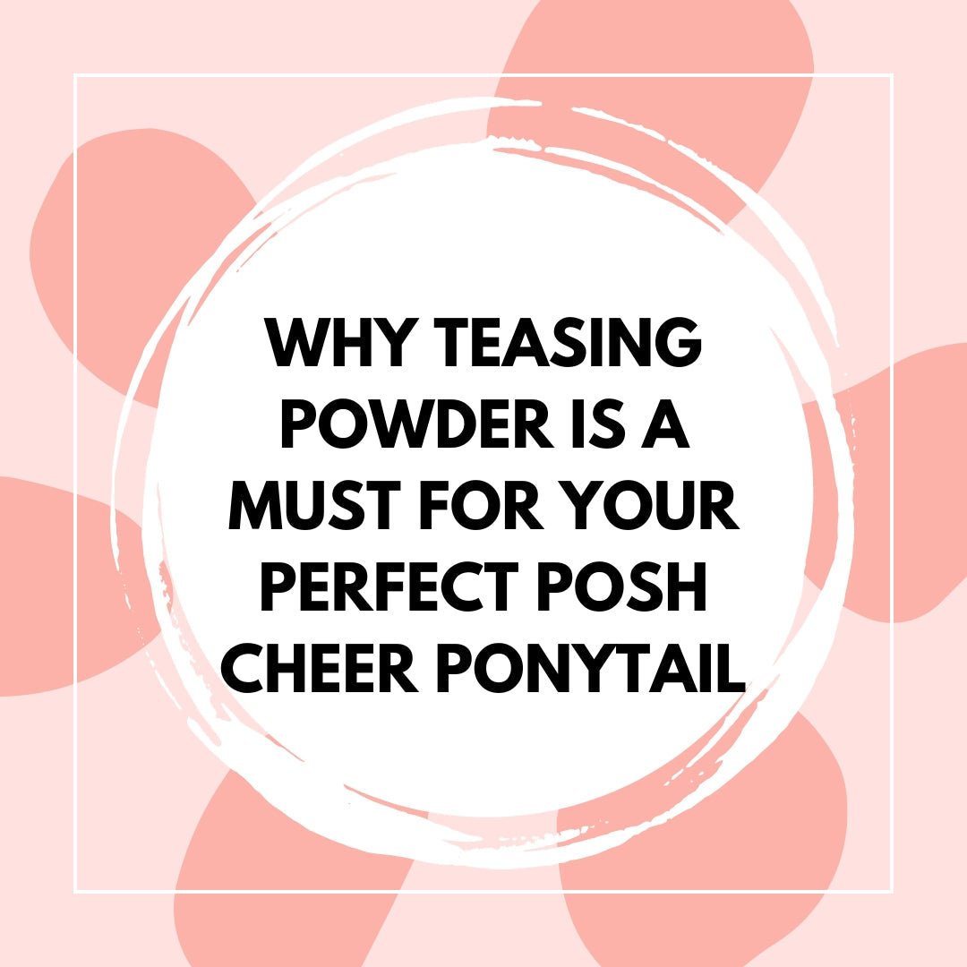 Why Teasing Powder Is a Must for Your Perfect Posh Cheer Ponytail - The Perfect Posh