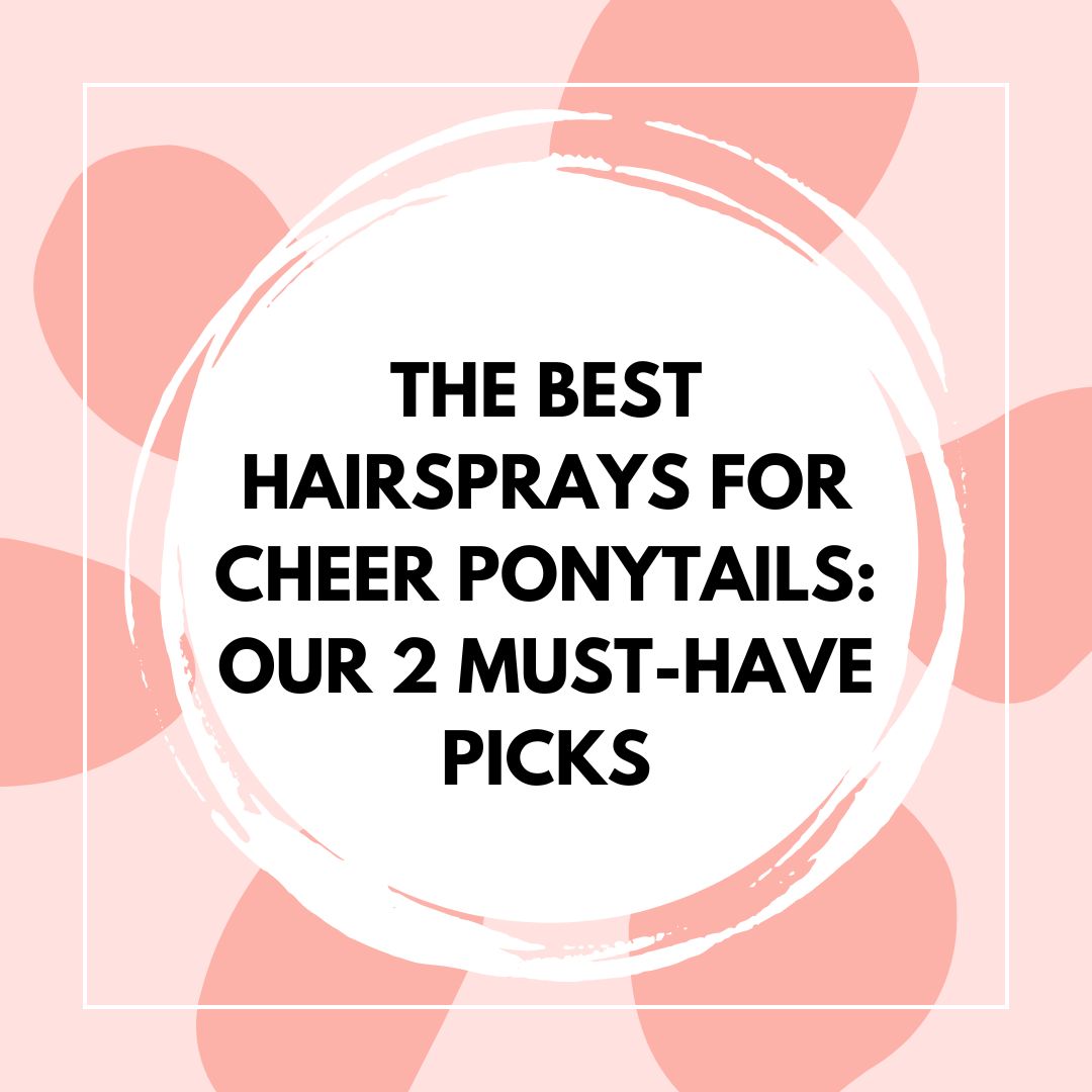 The Best Hairsprays for Cheer Ponytails: Our 2 Must-Have Picks