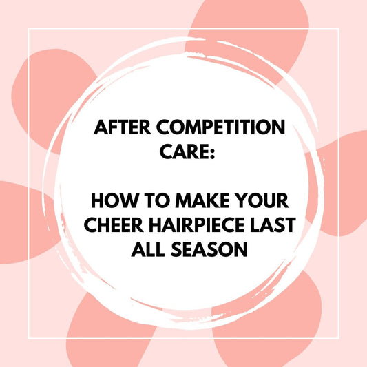 After Competition Care: How to Make Your Cheer Hairpiece Last All Season - The Perfect Posh