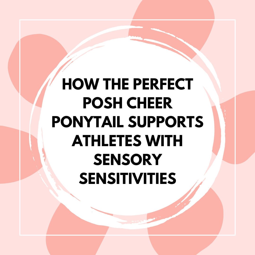 How The Perfect Posh Cheer Ponytail Supports Athletes with Sensory Sensitivities - The Perfect Posh