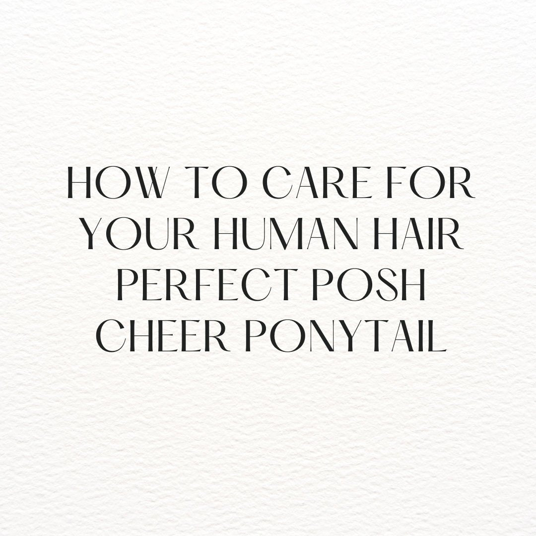 How to Care for Your Human Hair Cheer Ponytail: A Complete Guide - The Perfect Posh