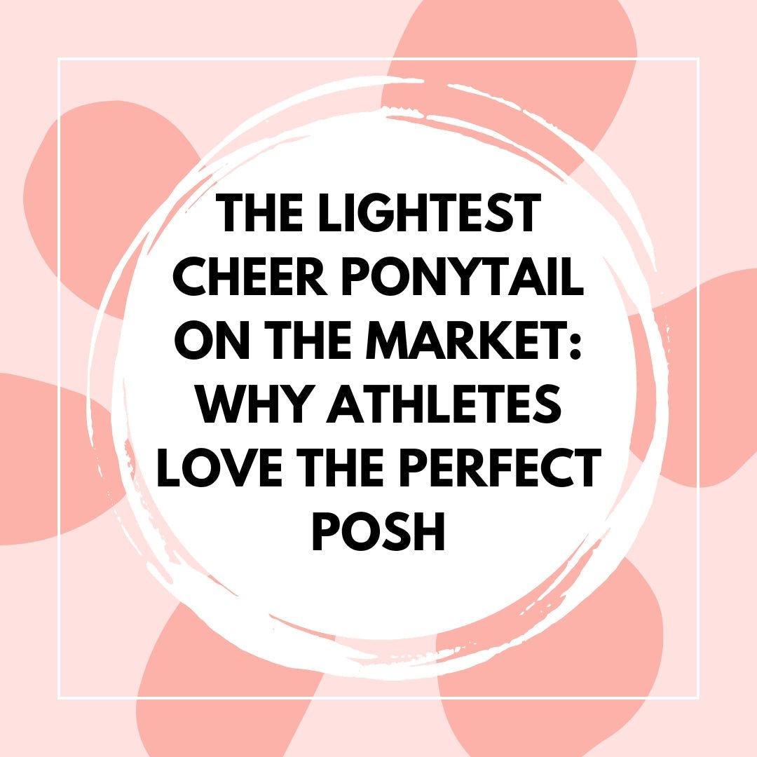 The Lightest Cheer Ponytail on the Market: Why Athletes Love The Perfect Posh - The Perfect Posh